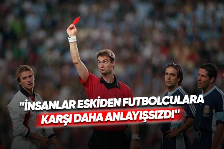 "İnsanlar eskiden futbolculara karşı daha anlayışsızdı"